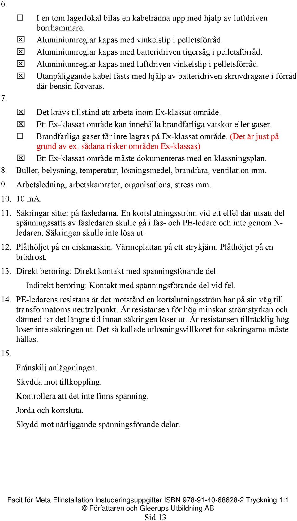 Utanpåliggande kabel fästs med hjälp av batteridriven skruvdragare i förråd där bensin förvaras. Det krävs tillstånd att arbeta inom Ex-klassat område.