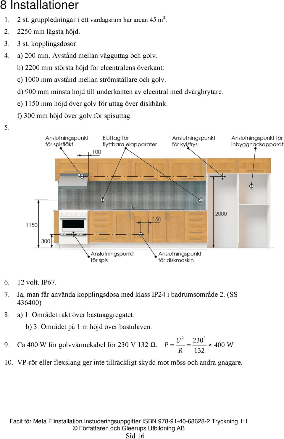 e) 1150 mm höjd över golv för uttag över diskbänk. f) 300 mm höjd över golv för spisuttag. 5. 6. 12 volt. IP67. 7. Ja, man får använda kopplingsdosa med klass IP24 i badrumsområde 2. (SS 436400) 8.