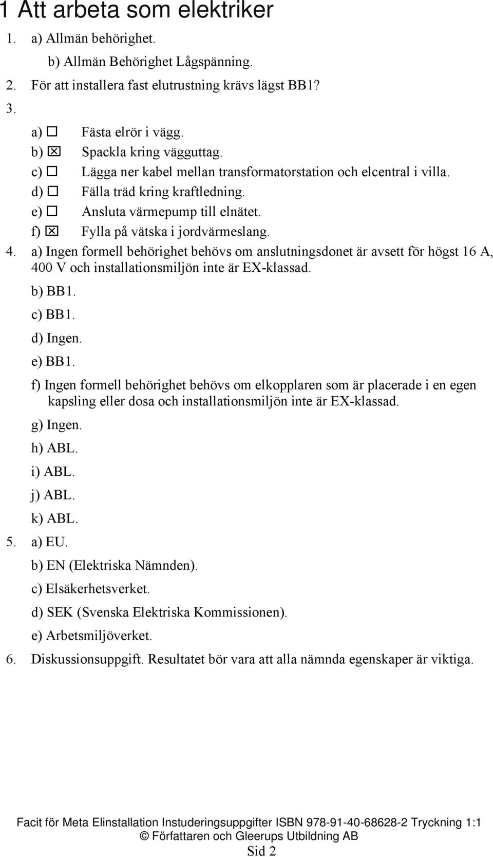 a) Ingen formell behörighet behövs om anslutningsdonet är avsett för högst 16 A, 400 V och installationsmiljön inte är EX-klassad. b) BB1. c) BB1. d) Ingen. e) BB1.