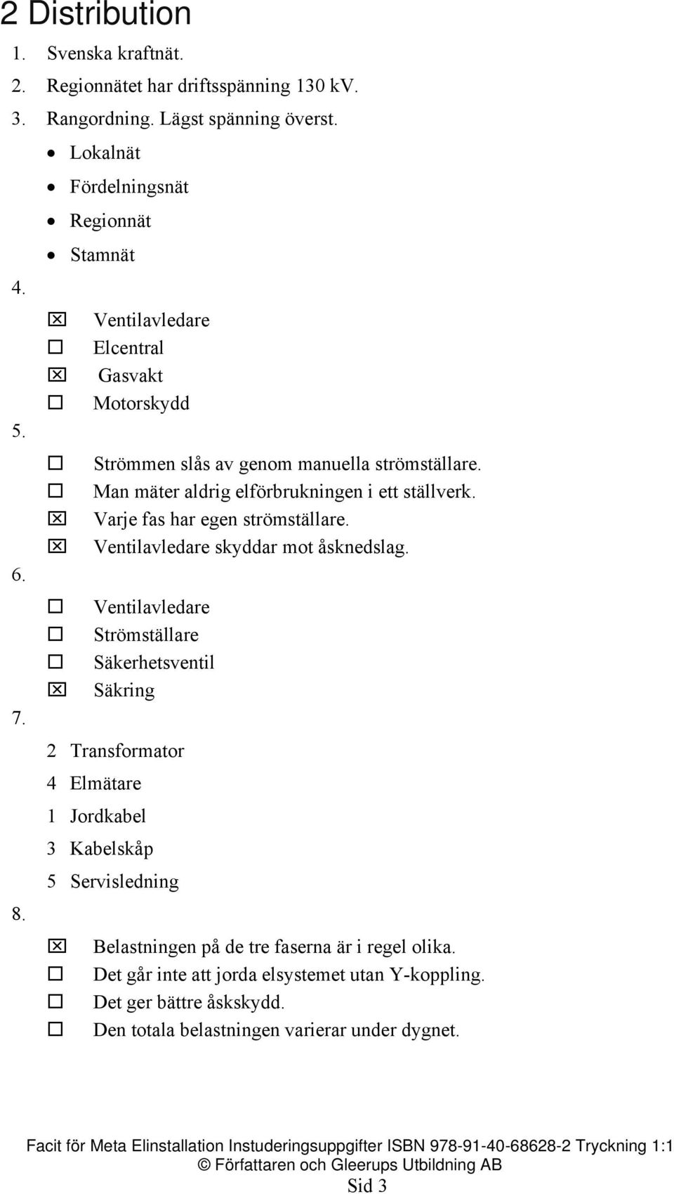 Varje fas har egen strömställare. Ventilavledare skyddar mot åsknedslag. 6. Ventilavledare Strömställare Säkerhetsventil Säkring 7.