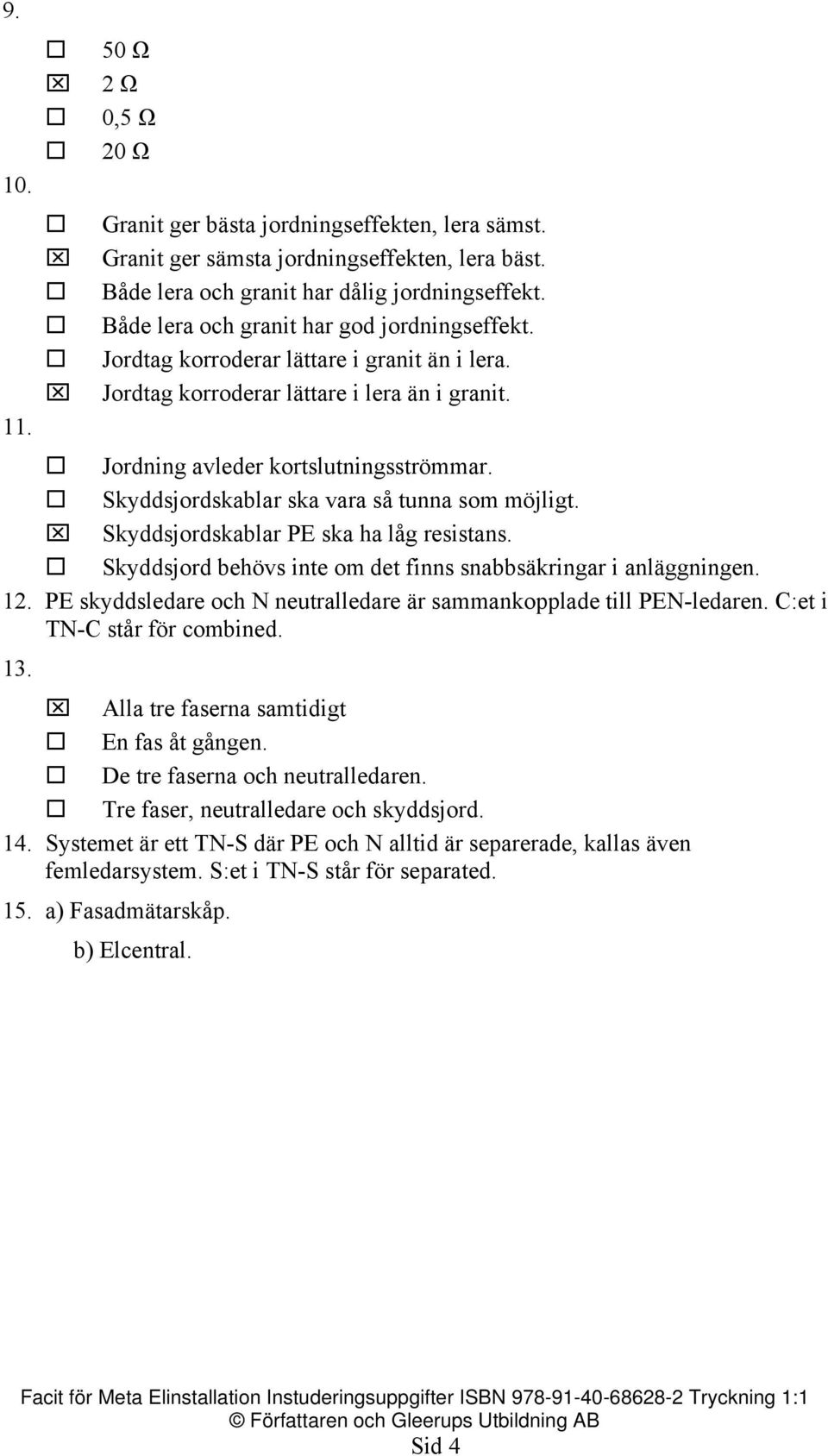 Skyddsjordskablar ska vara så tunna som möjligt. Skyddsjordskablar PE ska ha låg resistans. Skyddsjord behövs inte om det finns snabbsäkringar i anläggningen. 12.