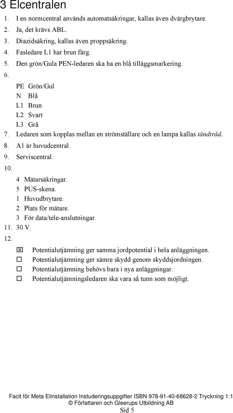 A1 är huvudcentral. 9. Serviscentral. 10. 4 Mätarsäkringar. 5 PUS-skena. 1 Huvudbrytare. 2 Plats för mätare. 3 För data/tele-anslutningar. 11. 30 V. 12.