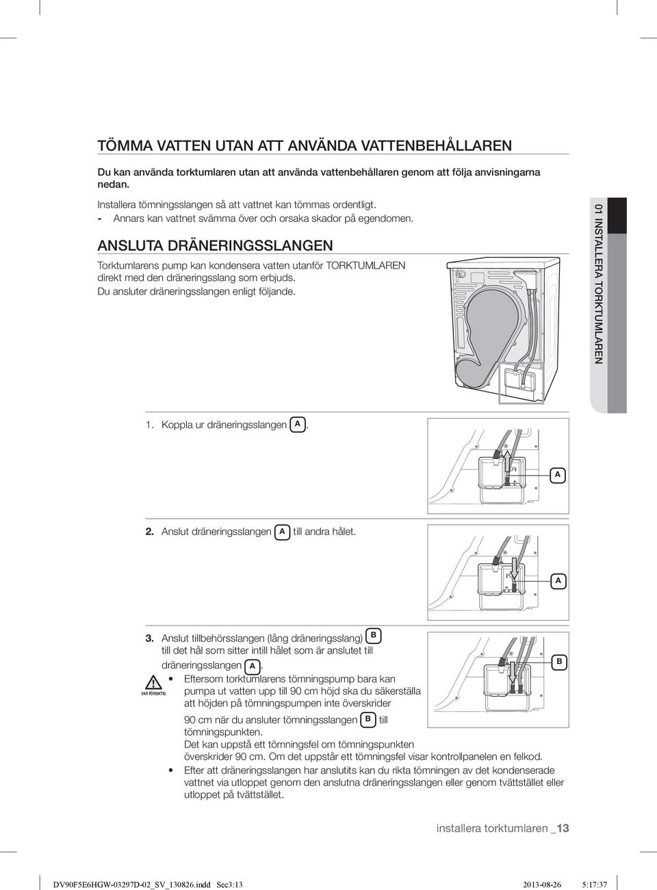 Installera tömningsslangen så att vattnet kan tömmas ordentligt. - Annars kan vattnet svämma över och orsaka skador på egendomen.