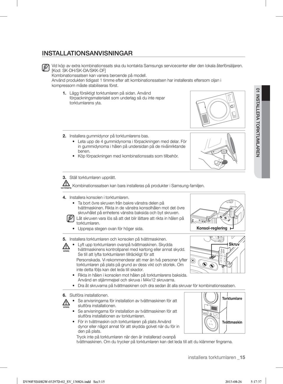 Använd produkten tidigast 1 timme efter att kombinationssatsen har installerats eftersom oljan i kompressorn måste stabiliseras först. 1. Lägg försiktigt torktumlaren på sidan.