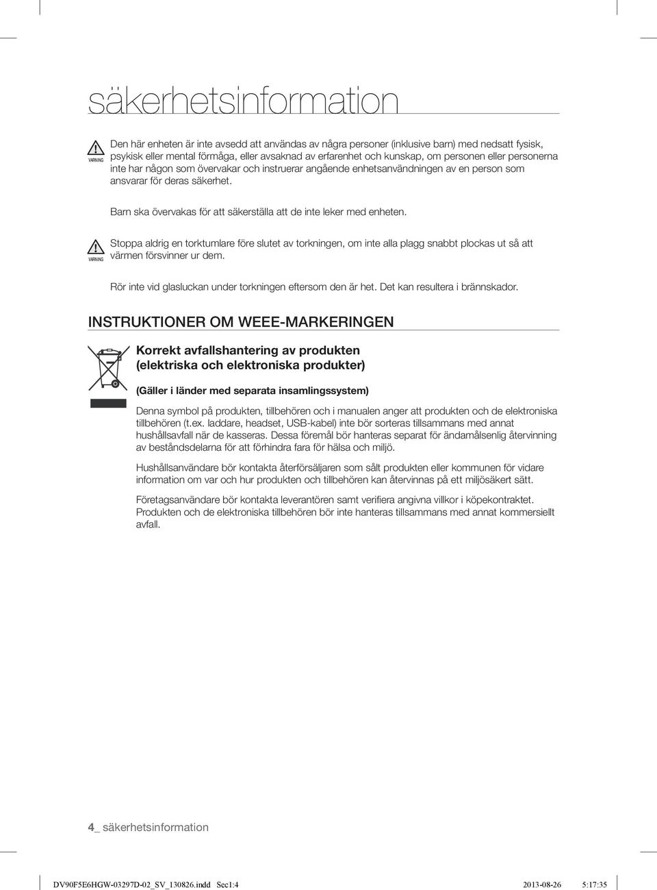 avsaknad av erfarenhet och kunskap, om personen eller personerna inte har någon som övervakar och instruerar angående enhetsanvändningen av en person som ansvarar för deras säkerhet.