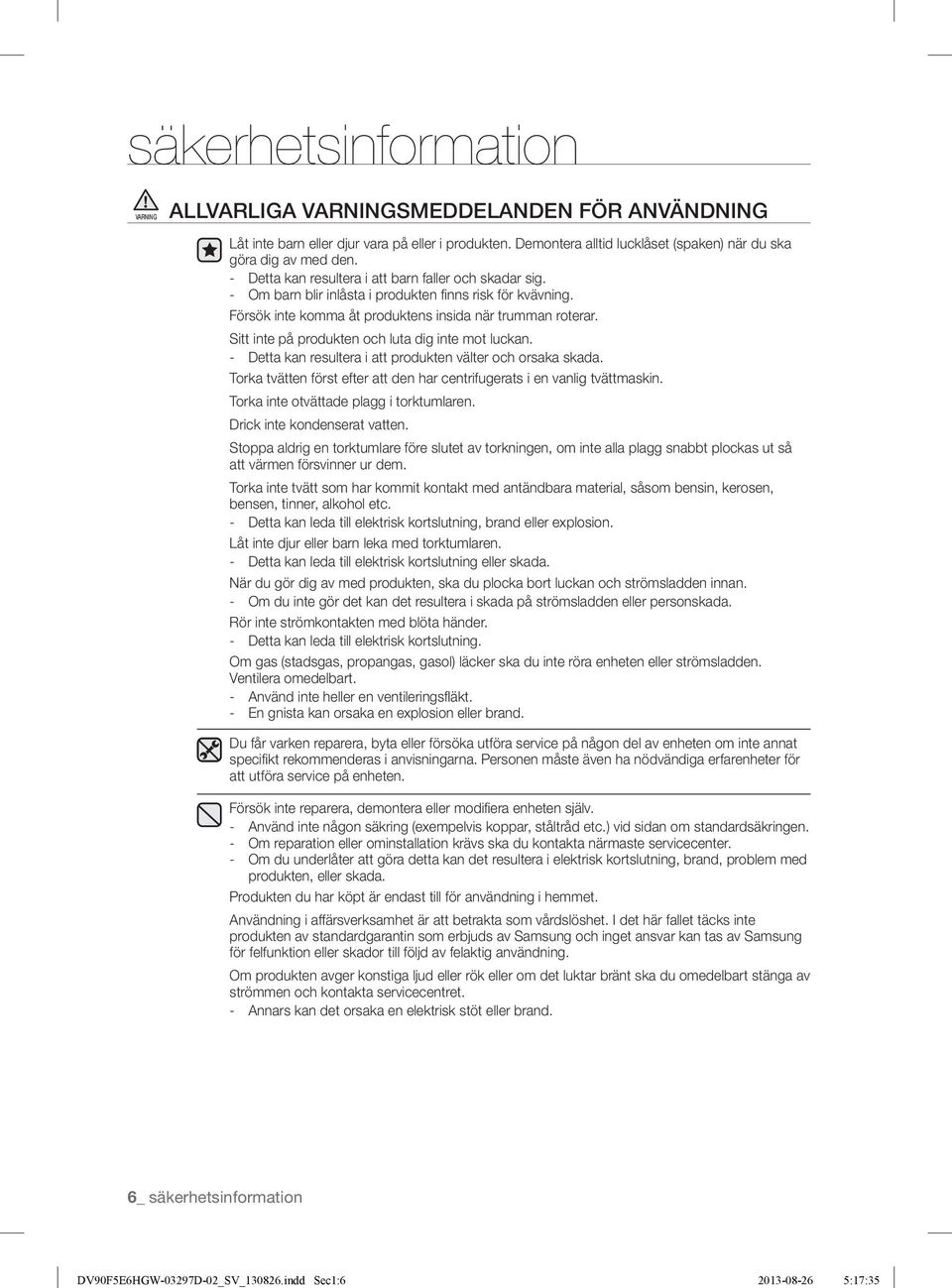 Försök inte komma åt produktens insida när trumman roterar. Sitt inte på produkten och luta dig inte mot luckan. - Detta kan resultera i att produkten välter och orsaka skada.