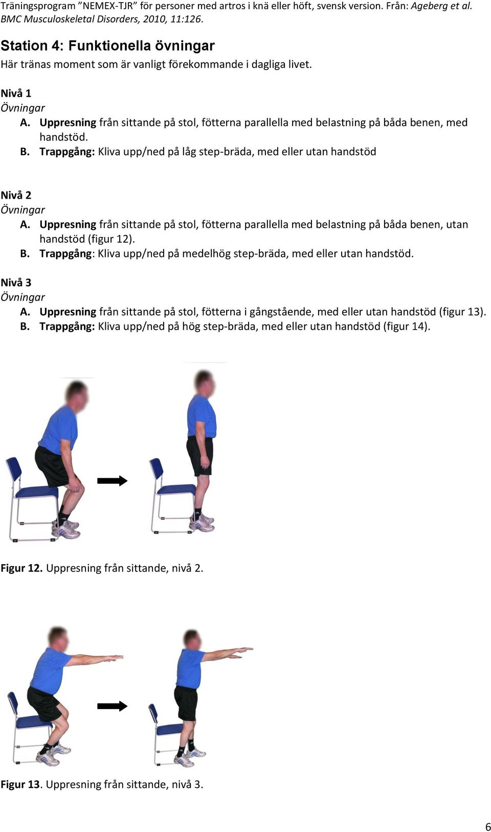 Uppresning från sittande på stol, fötterna parallella med belastning på båda benen, utan handstöd (figur 12). B. Trappgång: Kliva upp/ned på medelhög step-bräda, med eller utan handstöd.