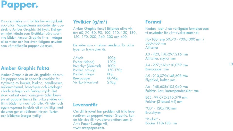 Amber Graphic fakta Amber Graphic är ett vitt, grafiskt, obestruket papper som är speciellt utvecklat för tryckning av böcker, lexikon, handböcker, reklammaterial, broschyrer och kataloger i både