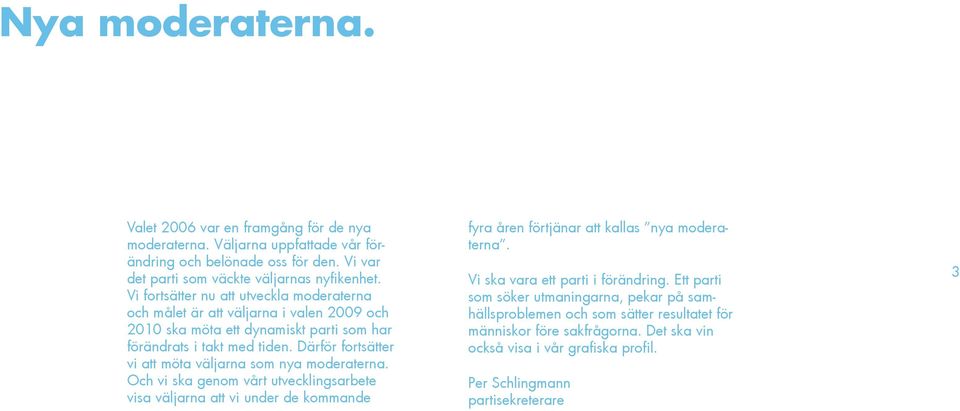 Därför fortsätter vi att möta väljarna som nya moderaterna. Och vi ska genom vårt utvecklingsarbete visa väljarna att vi under de kommande fyra åren förtjänar att kallas nya moderaterna.