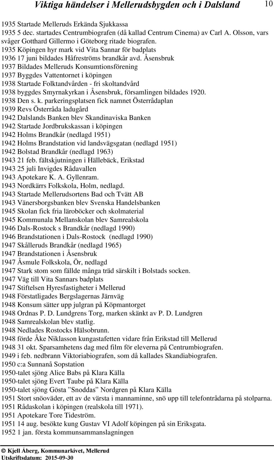 Åsensbruk 1937 Bildades Melleruds Konsumtionsförening 1937 Byggdes Vattentornet i köpingen 1938 Startade Folktandvården - fri skoltandvård 1938 byggdes Smyrnakyrkan i Åsensbruk, församlingen bildades