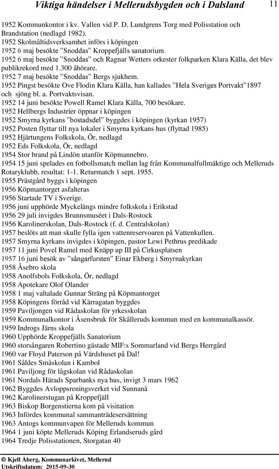 1952 6 maj besökte Snoddas och Ragnar Wetters orkester folkparken Klara Källa, det blev publikrekord med 1.300 åhörare. 1952 7 maj besökte Snoddas Bergs sjukhem.