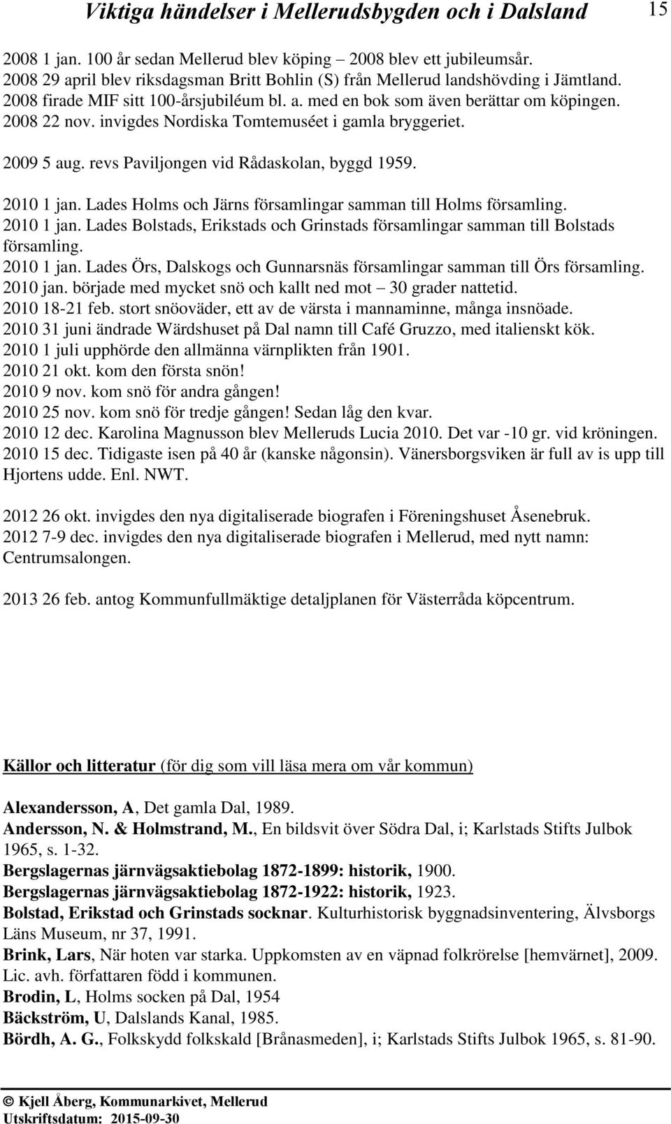 revs Paviljongen vid Rådaskolan, byggd 1959. 2010 1 jan. Lades Holms och Järns församlingar samman till Holms församling. 2010 1 jan. Lades Bolstads, Erikstads och Grinstads församlingar samman till Bolstads församling.