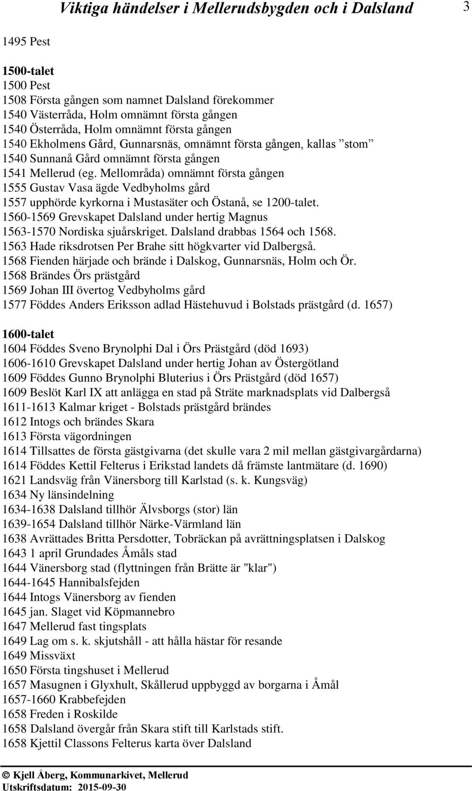 Mellområda) omnämnt första gången 1555 Gustav Vasa ägde Vedbyholms gård 1557 upphörde kyrkorna i Mustasäter och Östanå, se 1200-talet.