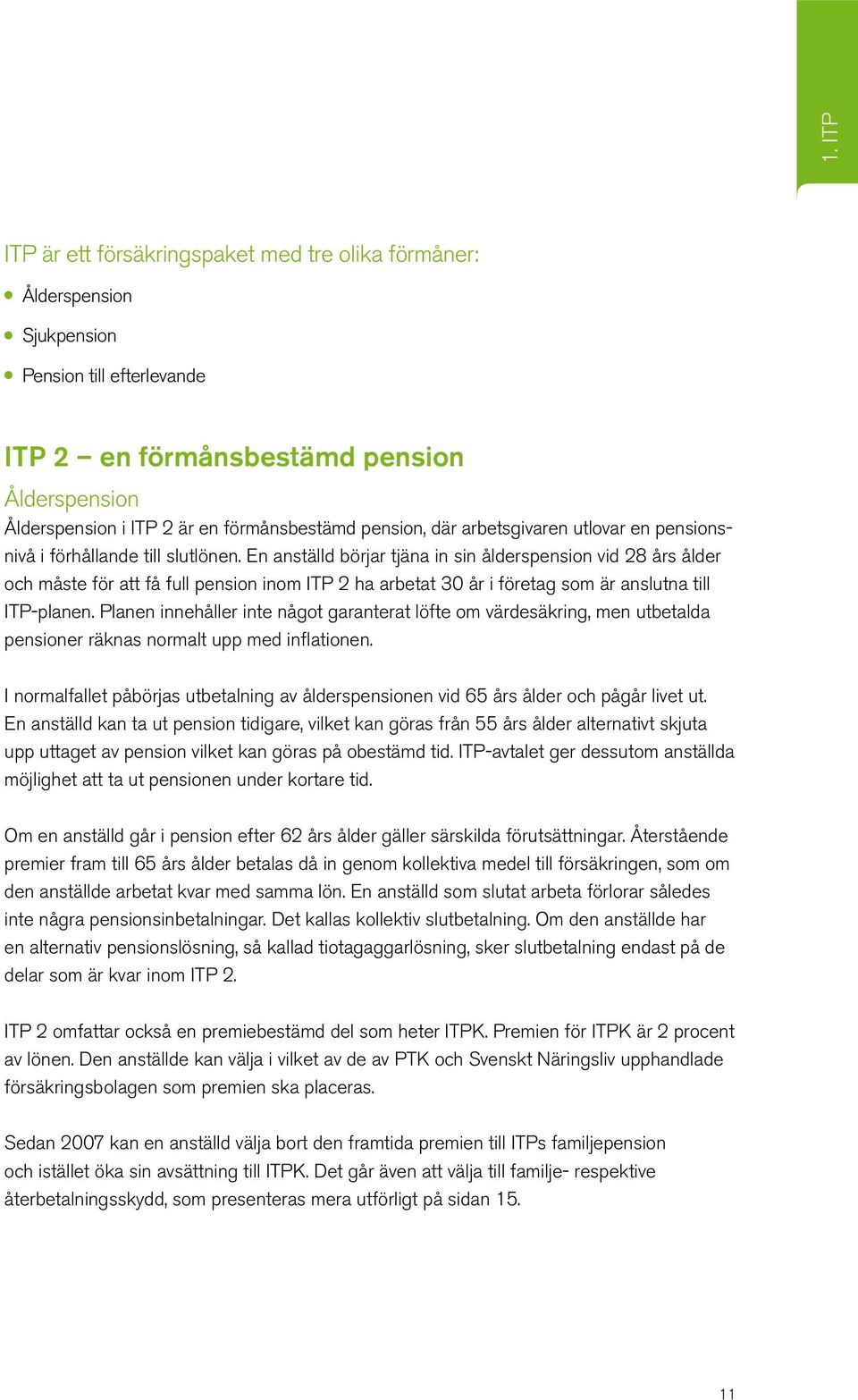 En anställd börjar tjäna in sin ålderspension vid 28 års ålder och måste för att få full pension inom ITP 2 ha arbetat 30 år i företag som är anslutna till ITP-planen.