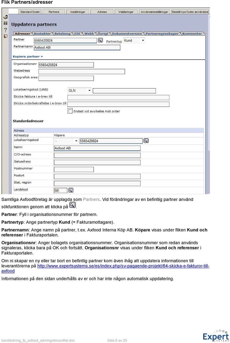 Köpare visas under fliken Kund och referenser i Fakturaportalen. Organisationsnr: Anger bolagets organisationsnummer. Organisationsnummer som redan används signaleras, klicka bara på OK och fortsätt.