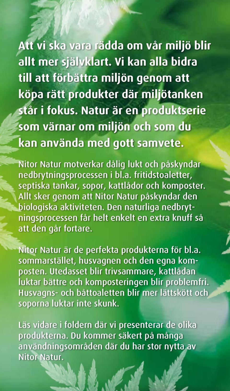 Allt sker genom att Nitor Natur påskyndar den biologiska aktiviteten. Den naturliga nedbrytningsprocessen får helt enkelt en extra knuff så att den går fortare.