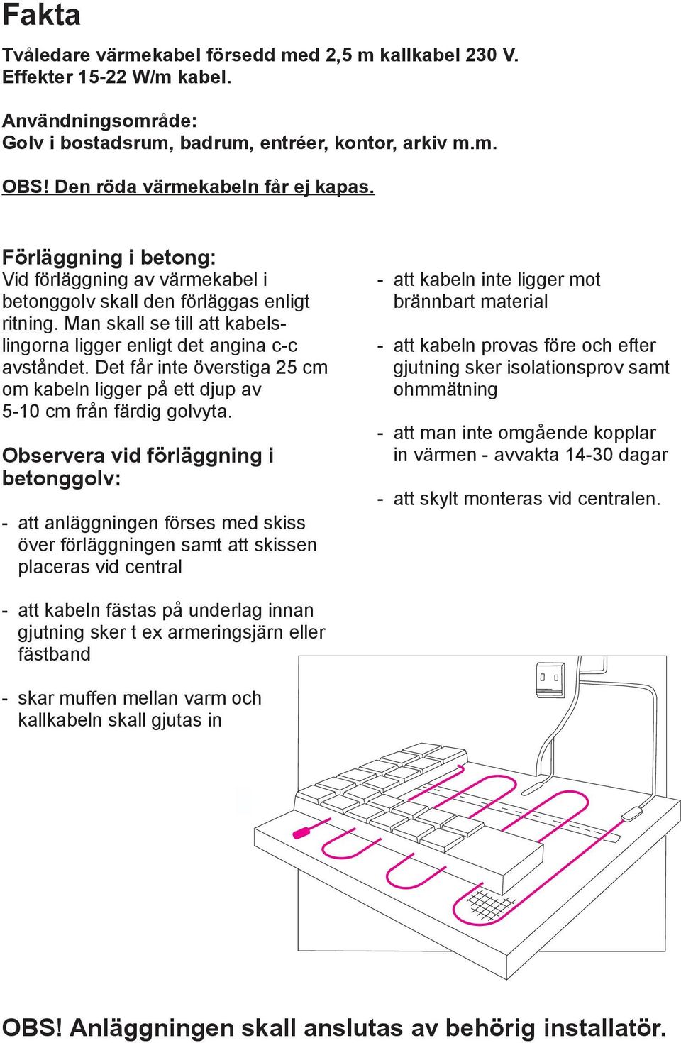 Man skall se till att kabelslingorna ligger enligt det angina c-c avståndet. Det får inte överstiga 25 cm om kabeln ligger på ett djup av 5-10 cm från färdig golvyta.