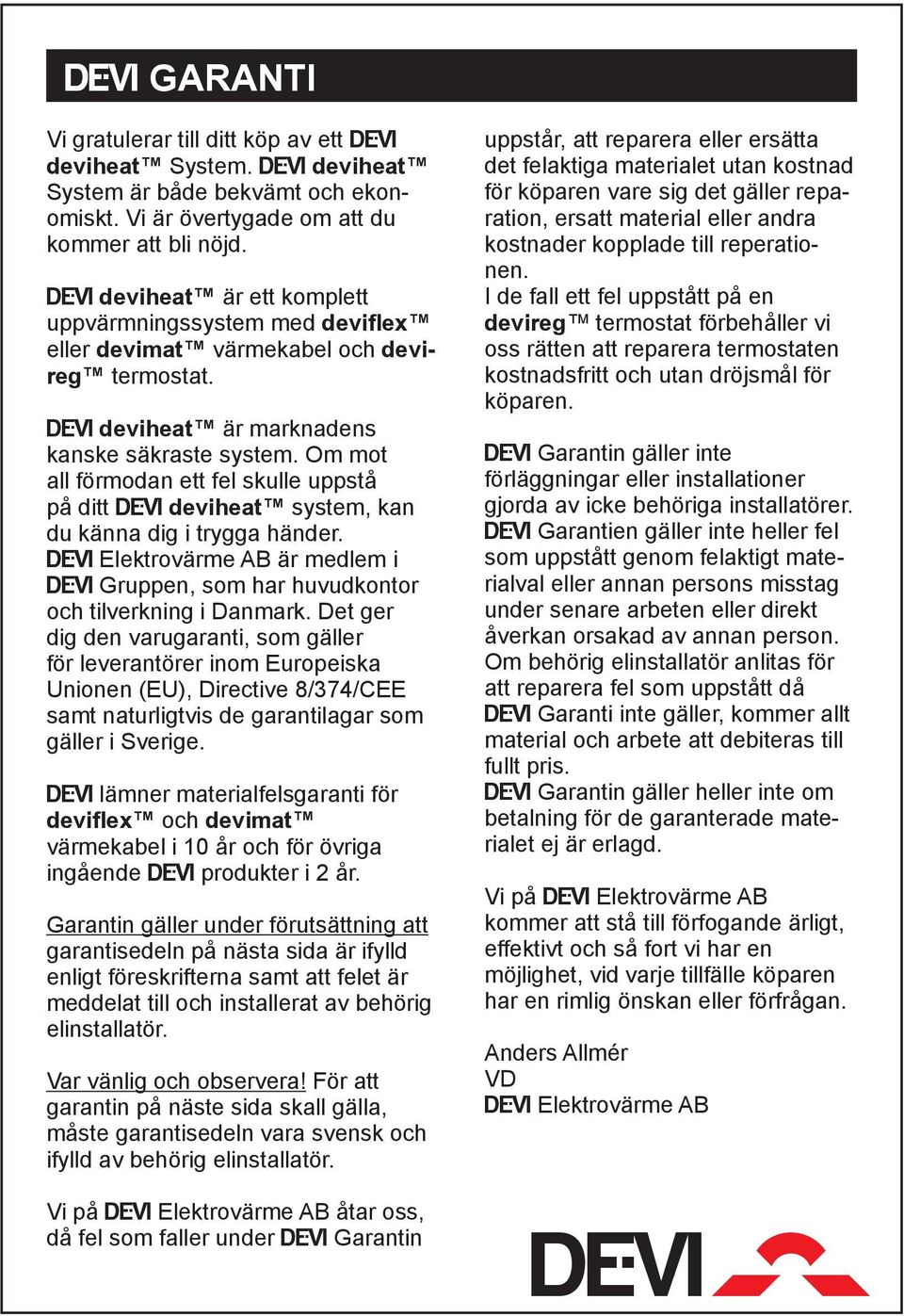 Om mot all förmodan ett fel skulle uppstå på ditt deviheat system, kan du känna dig i trygga händer. Elektrovärme AB är medlem i Gruppen, som har huvudkontor och tilverkning i Danmark.