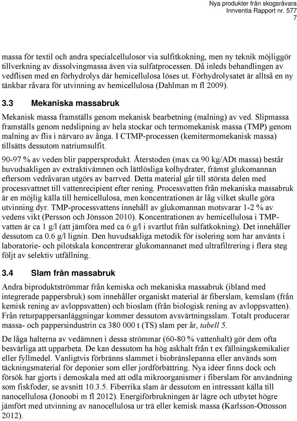 3 Mekaniska massabruk Mekanisk massa framställs genom mekanisk bearbetning (malning) av ved.