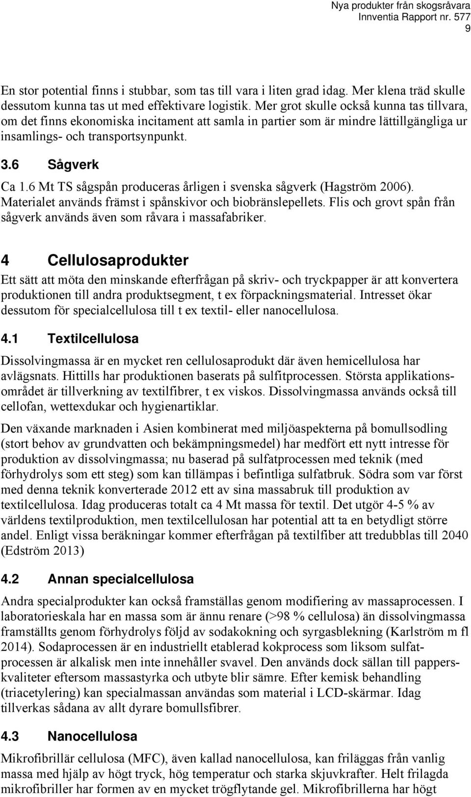 6 Mt TS sågspån produceras årligen i svenska sågverk (Hagström 2006). Materialet används främst i spånskivor och biobränslepellets.