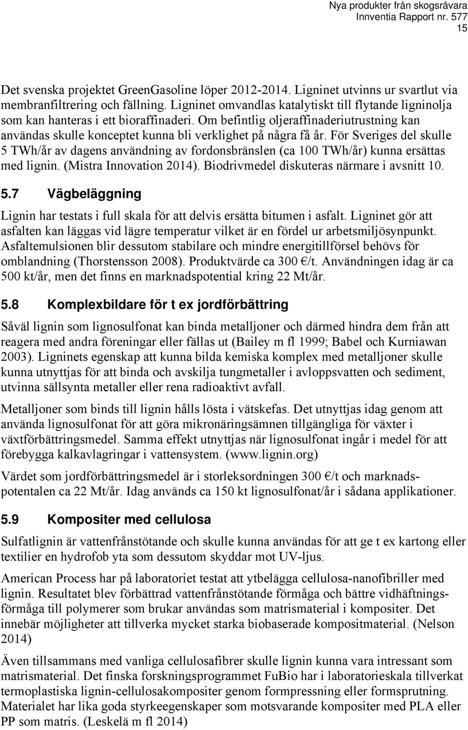 För Sveriges del skulle 5 TWh/år av dagens användning av fordonsbränslen (ca 100 TWh/år) kunna ersättas med lignin. (Mistra Innovation 2014). Biodrivmedel diskuteras närmare i avsnitt 10. 5.7 Vägbeläggning Lignin har testats i full skala för att delvis ersätta bitumen i asfalt.