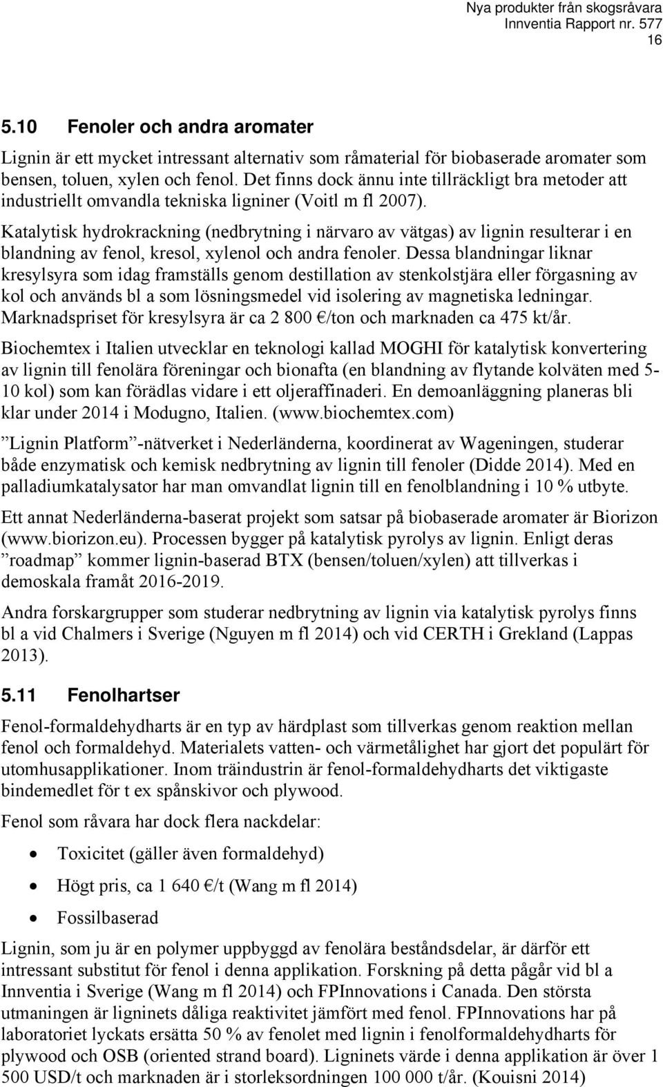 Katalytisk hydrokrackning (nedbrytning i närvaro av vätgas) av lignin resulterar i en blandning av fenol, kresol, xylenol och andra fenoler.