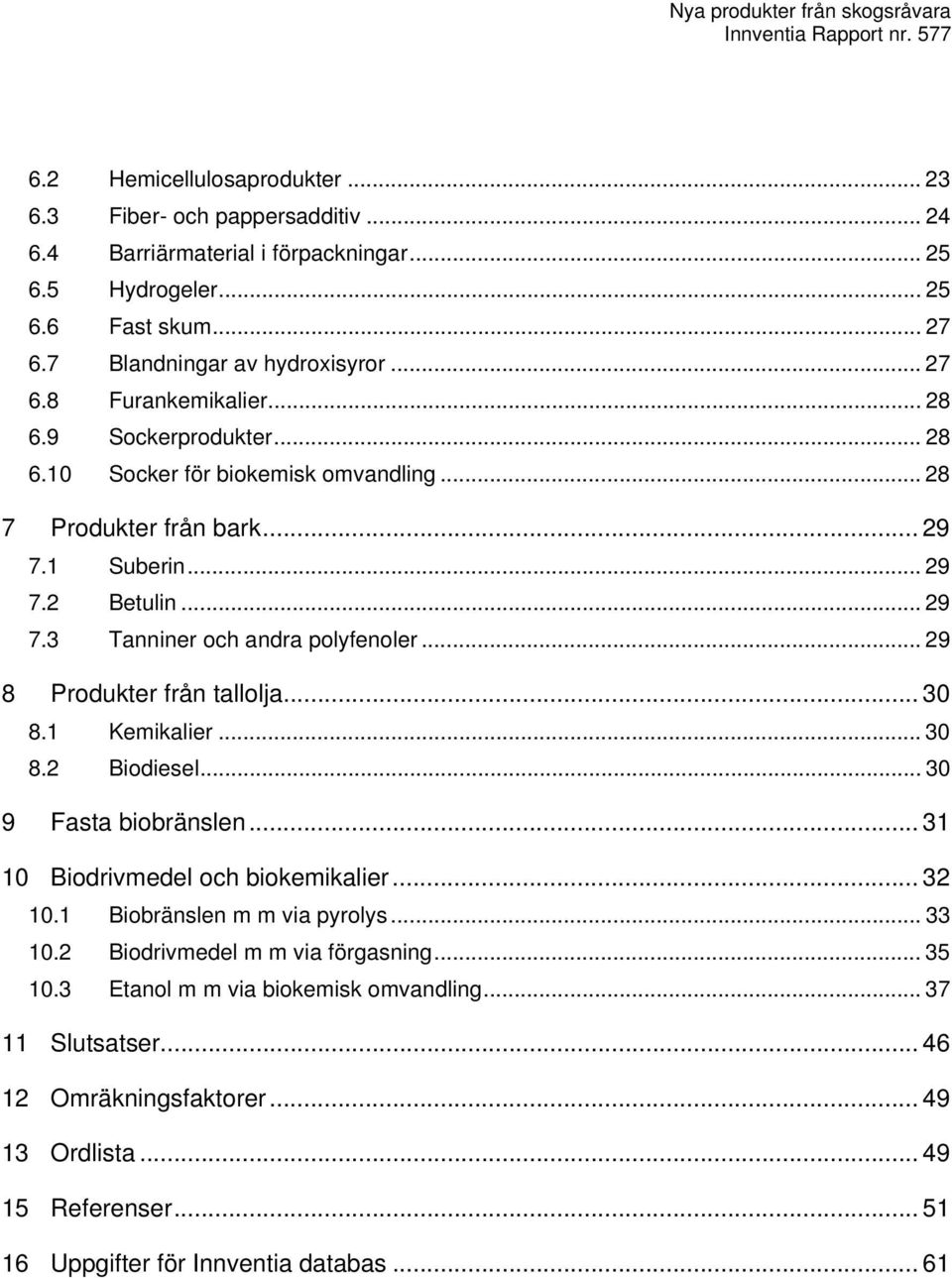 .. 29 8 Produkter från tallolja... 30 8.1 Kemikalier... 30 8.2 Biodiesel... 30 9 Fasta biobränslen... 31 10 Biodrivmedel och biokemikalier... 32 10.1 Biobränslen m m via pyrolys... 33 10.