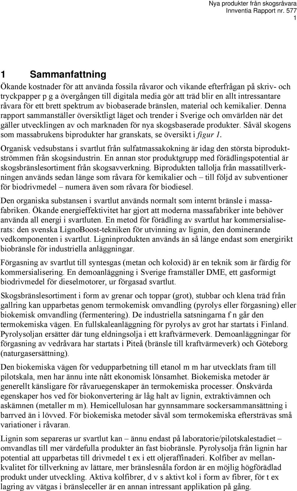 Denna rapport sammanställer översiktligt läget och trender i Sverige och omvärlden när det gäller utvecklingen av och marknaden för nya skogsbaserade produkter.