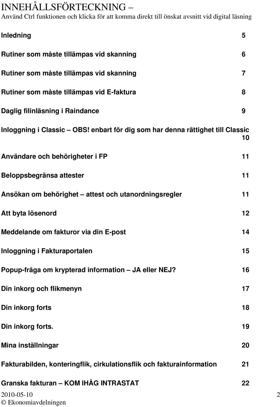 enbart för dig som har denna rättighet till Classic 10 Användare och behörigheter i FP 11 Beloppsbegränsa attester 11 Ansökan om behörighet attest och utanordningsregler 11 Att byta lösenord 12