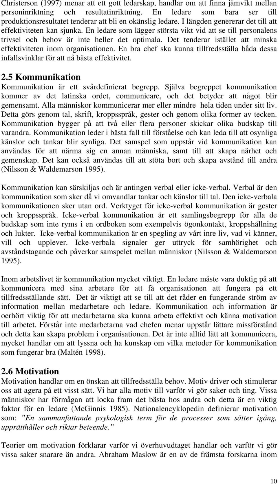 En ledare som lägger största vikt vid att se till personalens trivsel och behov är inte heller det optimala. Det tenderar istället att minska effektiviteten inom organisationen.