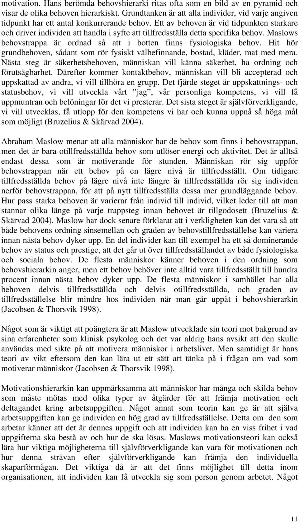 Ett av behoven är vid tidpunkten starkare och driver individen att handla i syfte att tillfredsställa detta specifika behov. Maslows behovstrappa är ordnad så att i botten finns fysiologiska behov.