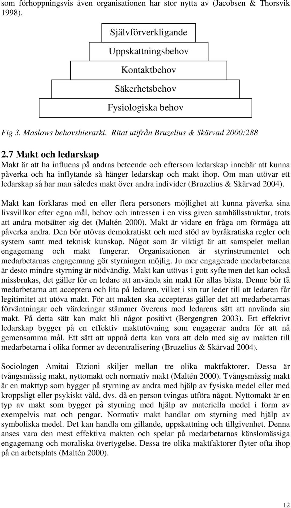 7 Makt och ledarskap Makt är att ha influens på andras beteende och eftersom ledarskap innebär att kunna påverka och ha inflytande så hänger ledarskap och makt ihop.