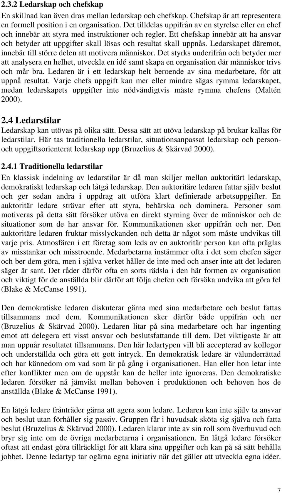 Ett chefskap innebär att ha ansvar och betyder att uppgifter skall lösas och resultat skall uppnås. Ledarskapet däremot, innebär till större delen att motivera människor.