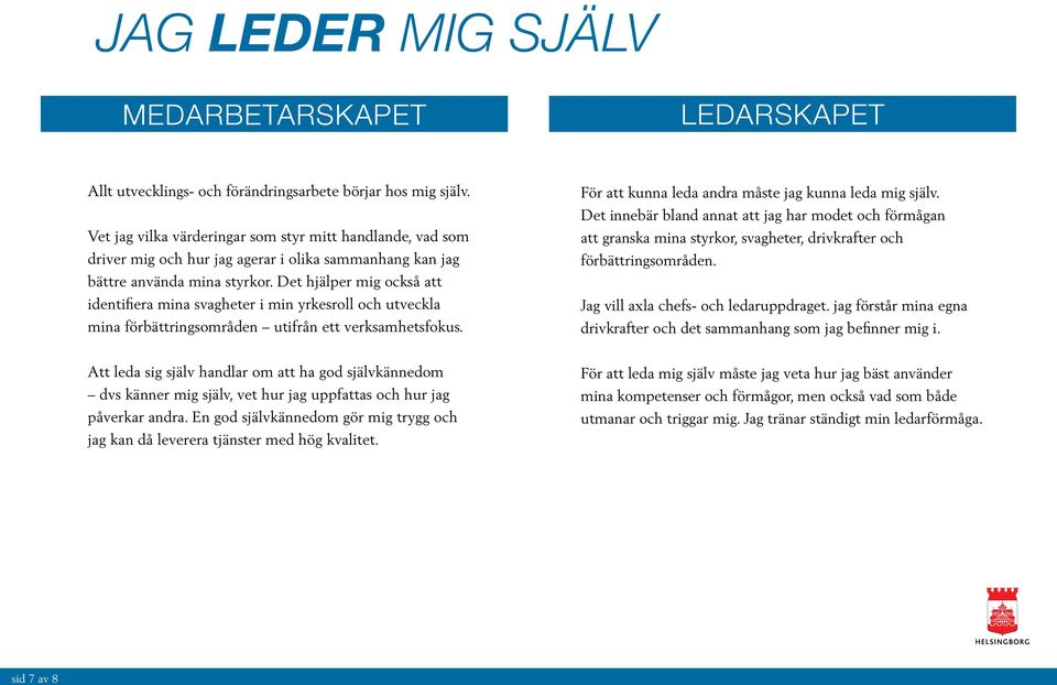 Det hjälper mig också att identifiera mina svagheter i min yrkesroll och utveckla mina förbättringsområden utifrån ett verksamhetsfokus. För att kunna leda andra måste jag kunna leda mig själv.
