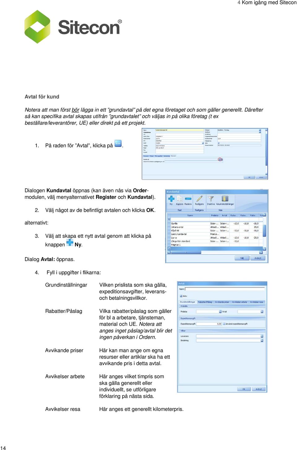 Dialogen Kundavtal öppnas (kan även nås via Ordermodulen, välj menyalternativet Register och Kundavtal). 2. Välj något av de befintligt avtalen och klicka OK. alternativt: 3.