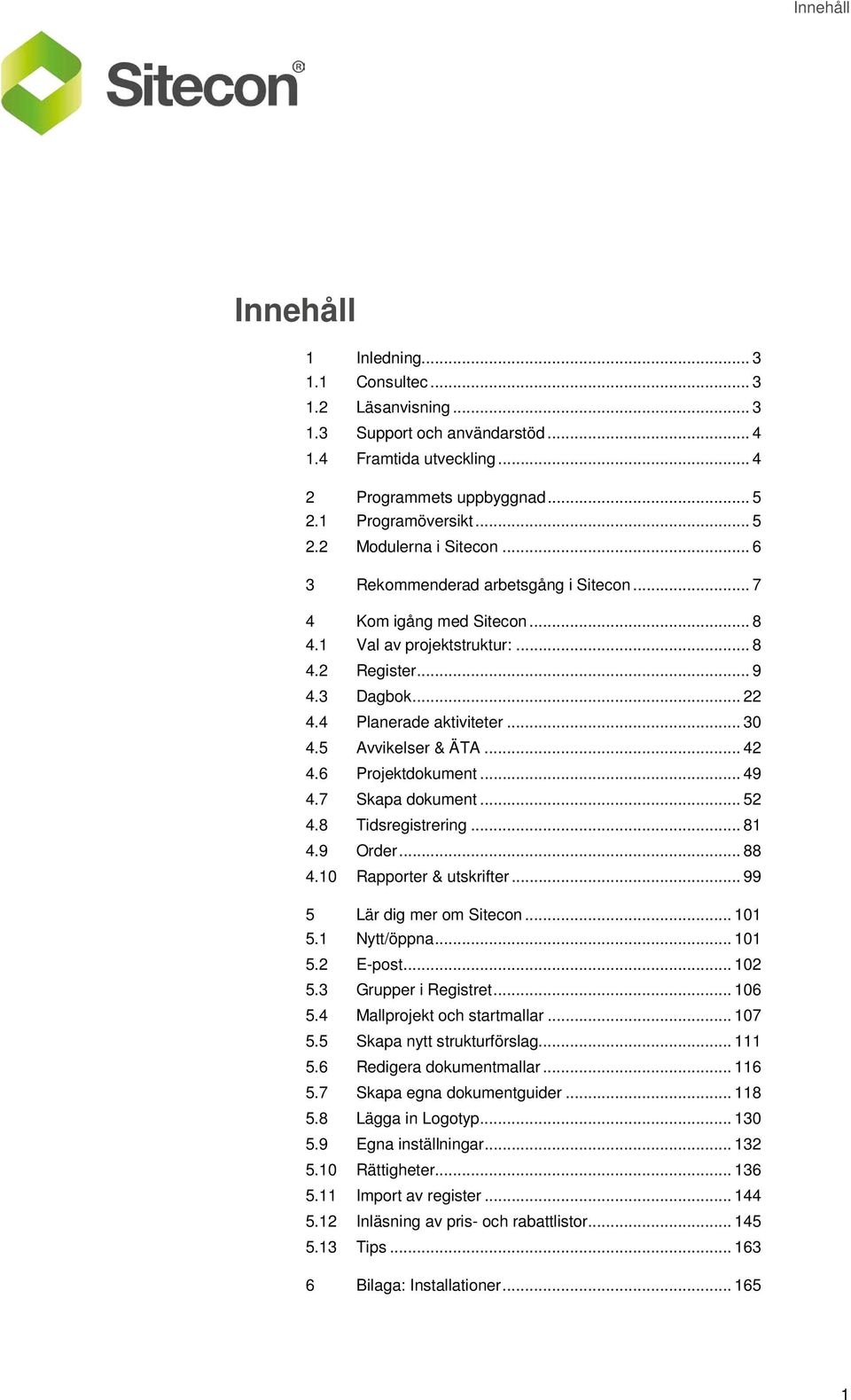 .. 42 4.6 Projektdokument... 49 4.7 Skapa dokument... 52 4.8 Tidsregistrering... 81 4.9 Order... 88 4.10 Rapporter & utskrifter... 99 5 Lär dig mer om Sitecon... 101 5.1 Nytt/öppna... 101 5.2 E-post.