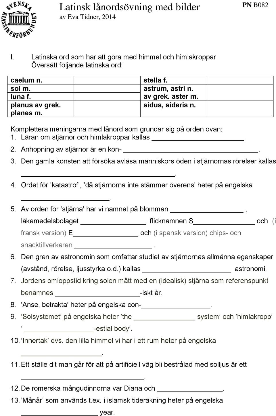 Anhopning av stjärnor är en kon-. 3. Den gamla konsten att försöka avläsa människors öden i stjärnornas rörelser kallas. 4. Ordet för katastrof, då stjärnorna inte stämmer överens heter på engelska.