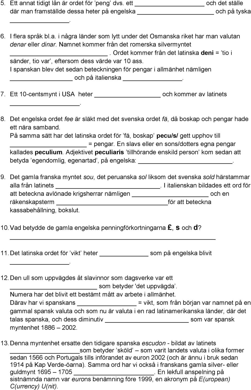 I spanskan blev det sedan beteckningen för pengar i allmänhet nämligen och på italienska. 7. Ett 10-centsmynt i USA heter och kommer av latinets. 8.