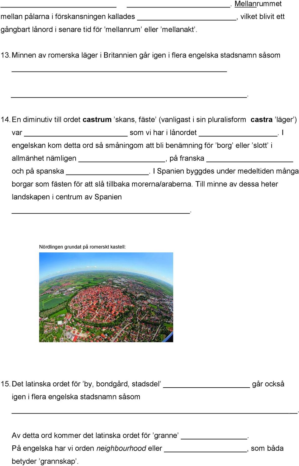 En diminutiv till ordet castrum skans, fäste (vanligast i sin pluralisform castra läger ) var som vi har i lånordet.