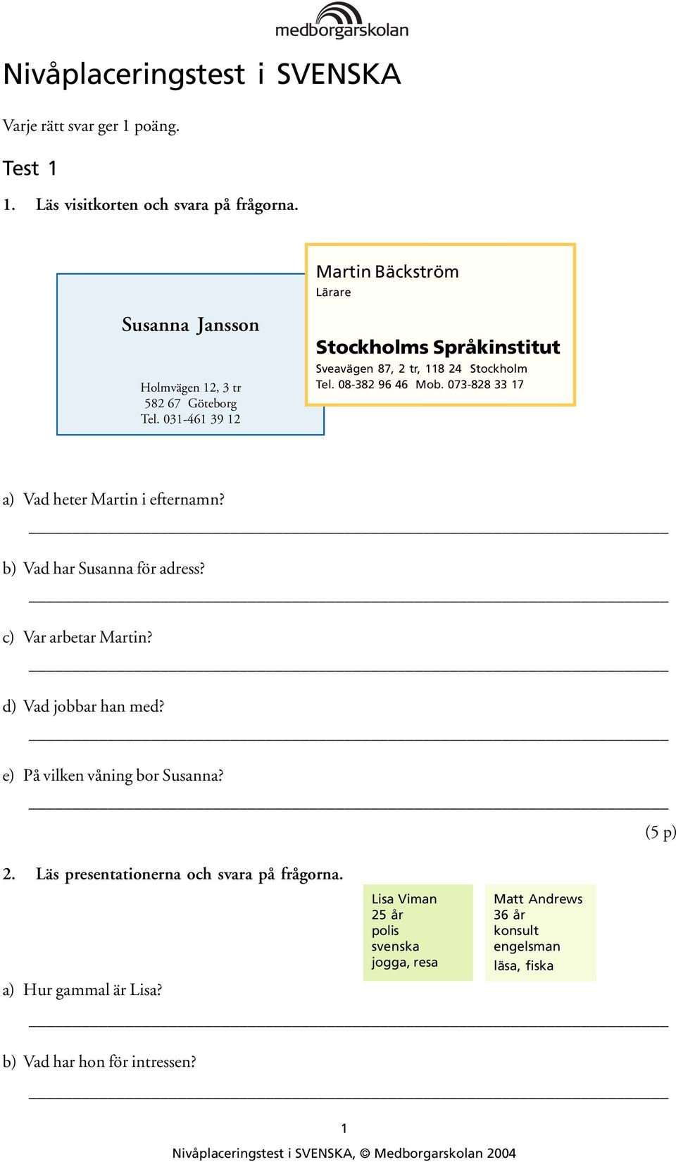 08-382 96 46 Mob. 073-828 33 17 a) Vad heter Martin i efternamn? b) Vad har Susanna för adress? c) Var arbetar Martin? d) Vad jobbar han med?