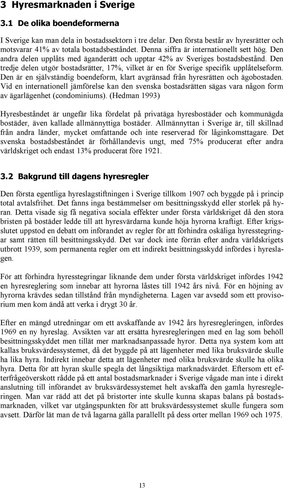 Den tredje delen utgör bostadsrätter, 17%, vilket är en för Sverige specifik upplåtelseform. Den är en självständig boendeform, klart avgränsad från hyresrätten och ägobostaden.