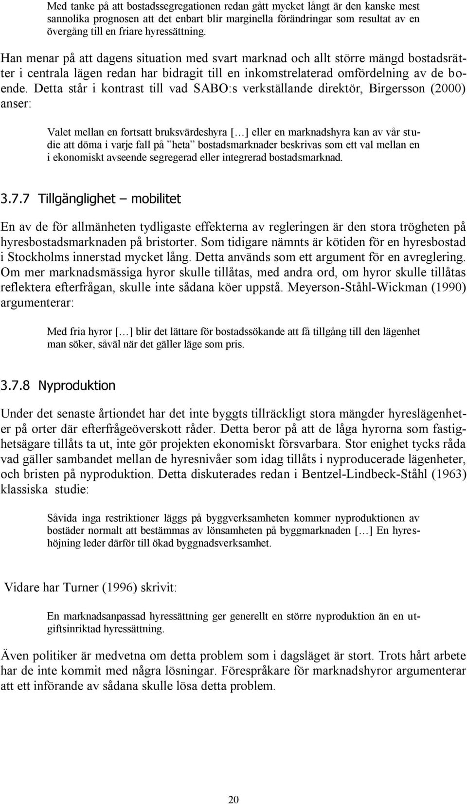 Detta står i kontrast till vad SABO:s verkställande direktör, Birgersson (2000) anser: Valet mellan en fortsatt bruksvärdeshyra [ ] eller en marknadshyra kan av vår studie att döma i varje fall på