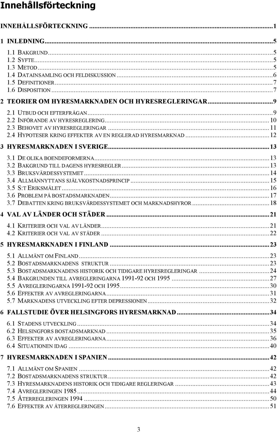 4 HYPOTESER KRING EFFEKTER AV EN REGLERAD HYRESMARKNAD... 12 3 HYRESMARKNADEN I SVERIGE... 13 3.1 DE OLIKA BOENDEFORMERNA... 13 3.2 BAKGRUND TILL DAGENS HYRESREGLER... 13 3.3 BRUKSVÄRDESSYSTEMET.