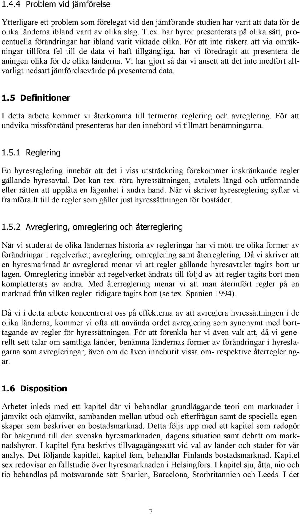 För att inte riskera att via omräkningar tillföra fel till de data vi haft tillgängliga, har vi föredragit att presentera de aningen olika för de olika länderna.