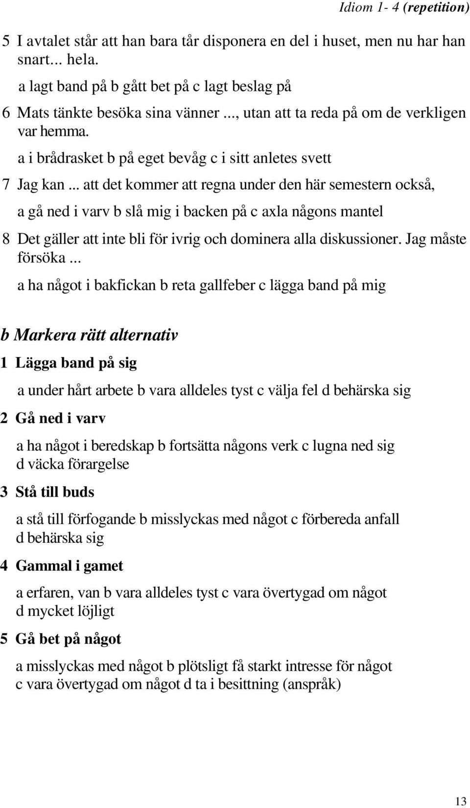 .. att det kommer att regna under den här semestern också, a gå ned i varv b slå mig i backen på c axla någons mantel 8 Det gäller att inte bli för ivrig och dominera alla diskussioner.