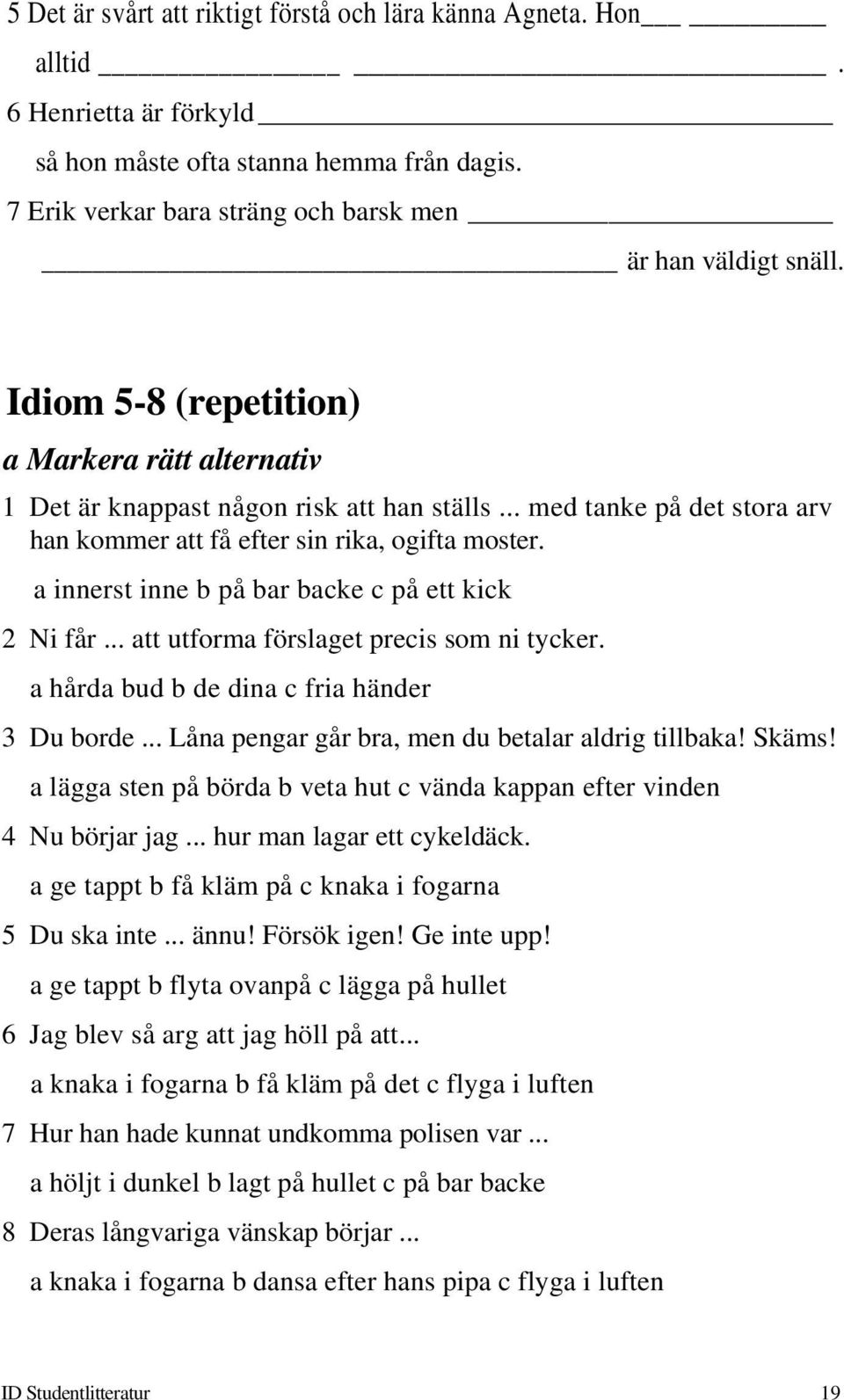 a innerst inne b på bar backe c på ett kick 2 Ni får... att utforma förslaget precis som ni tycker. a hårda bud b de dina c fria händer 3 Du borde... Låna pengar går bra, men du betalar aldrig tillbaka!