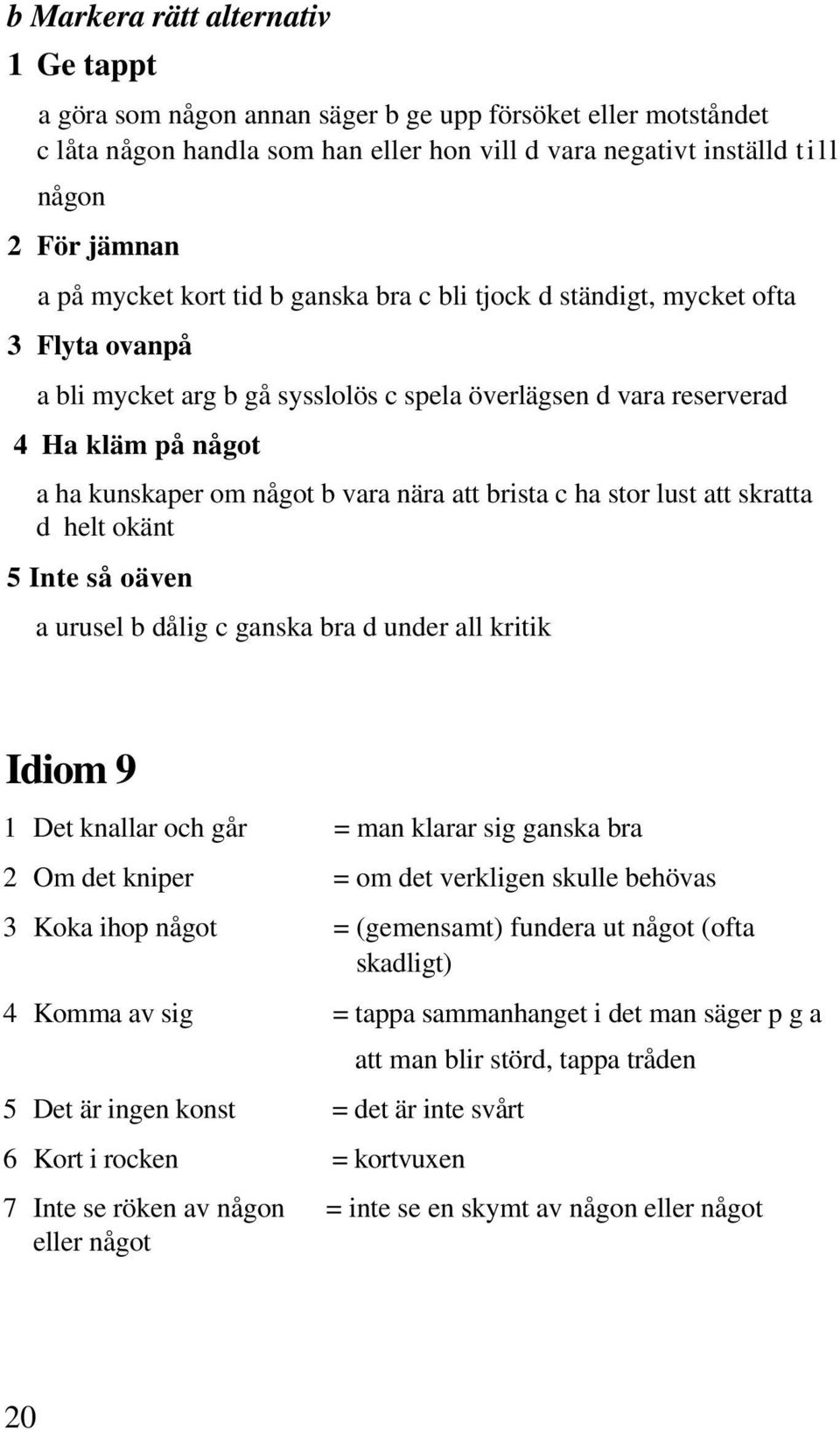 nära att brista c ha stor lust att skratta d helt okänt 5 Inte så oäven a urusel b dålig c ganska bra d under all kritik Idiom 9 1 Det knallar och går = man klarar sig ganska bra 2 Om det kniper = om