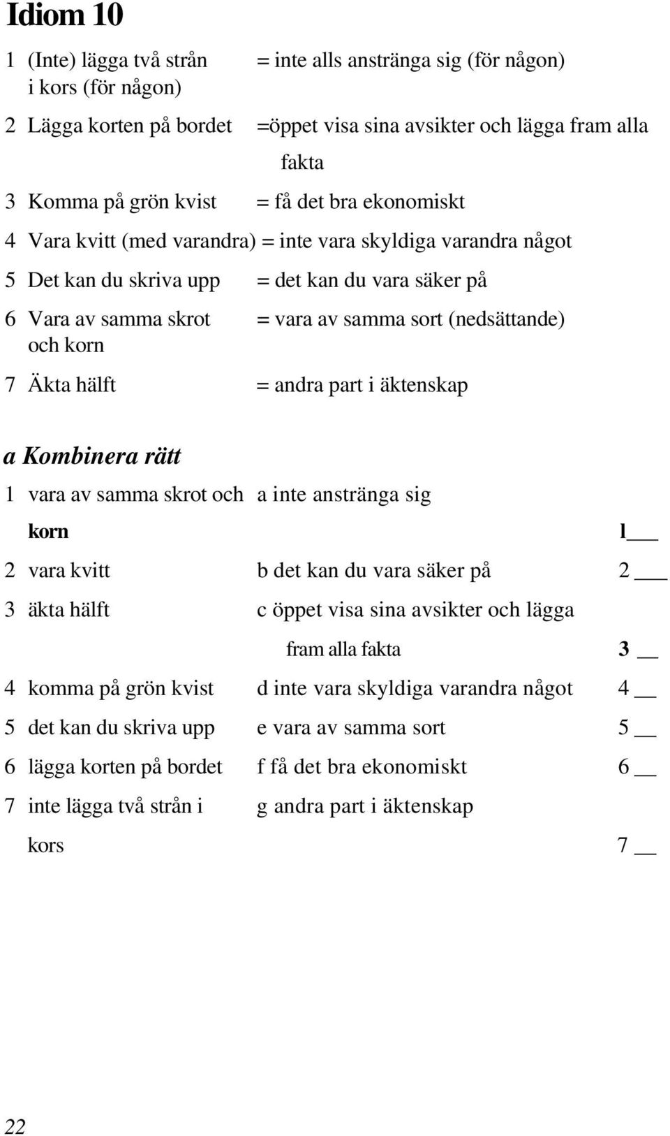 Äkta hälft = andra part i äktenskap a Kombinera rätt 1 vara av samma skrot och a inte anstränga sig korn l 2 vara kvitt b det kan du vara säker på 2 3 äkta hälft c öppet visa sina avsikter och lägga