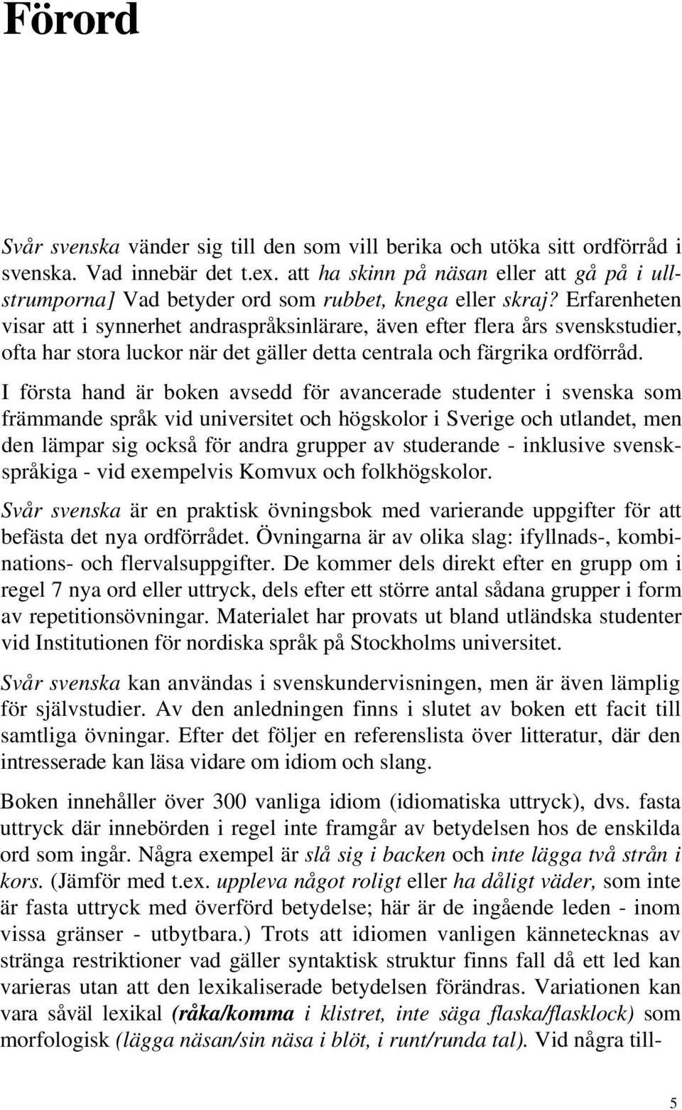 Erfarenheten visar att i synnerhet andraspråksinlärare, även efter flera års svenskstudier, ofta har stora luckor när det gäller detta centrala och färgrika ordförråd.