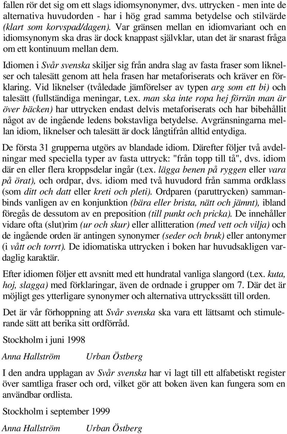 Idiomen i Svår svenska skiljer sig från andra slag av fasta fraser som liknelser och talesätt genom att hela frasen har metaforiserats och kräver en förklaring.